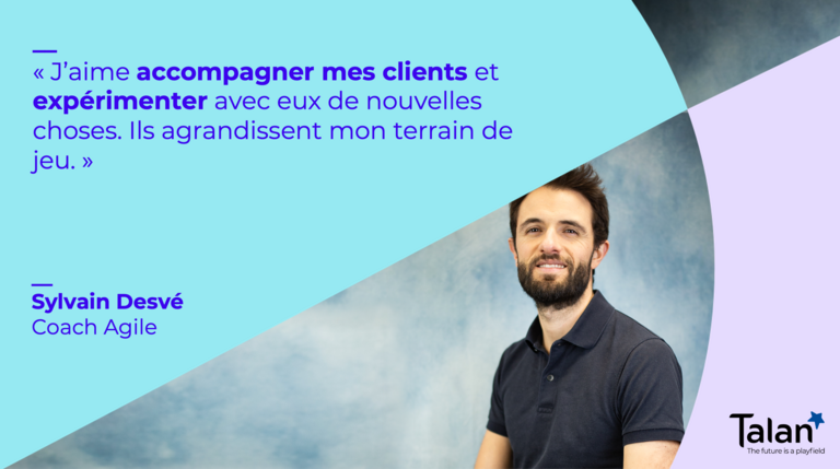 Interview collaborateur : Sylvain Desvé, coach agile chez Talan. "J'aime accompagner mes clients et expérimenter avec eux de nouvelles choses. Ils agrandissent mon terrain de jeu"